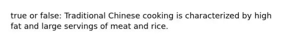 true or false: Traditional Chinese cooking is characterized by high fat and large servings of meat and rice.