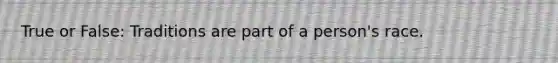 True or False: Traditions are part of a person's race.