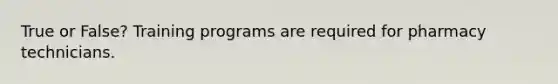 True or False? Training programs are required for pharmacy technicians.