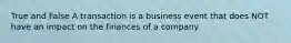 True and False A transaction is a business event that does NOT have an impact on the finances of a company