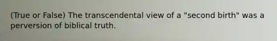 (True or False) The transcendental view of a "second birth" was a perversion of biblical truth.