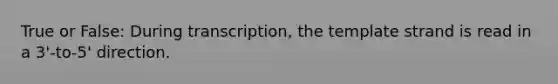 True or False: During transcription, the template strand is read in a 3'-to-5' direction.