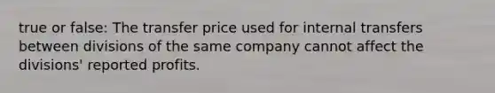 true or false: The transfer price used for internal transfers between divisions of the same company cannot affect the divisions' reported profits.