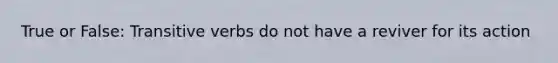 True or False: Transitive verbs do not have a reviver for its action