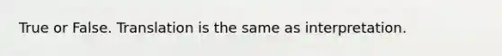 True or False. Translation is the same as interpretation.