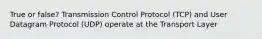 True or false? Transmission Control Protocol (TCP) and User Datagram Protocol (UDP) operate at the Transport Layer