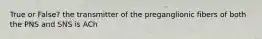 True or False? the transmitter of the preganglionic fibers of both the PNS and SNS is ACh