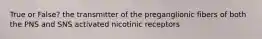 True or False? the transmitter of the preganglionic fibers of both the PNS and SNS activated nicotinic receptors