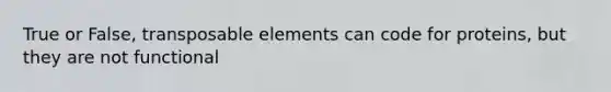 True or False, transposable elements can code for proteins, but they are not functional