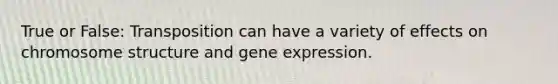 True or False: Transposition can have a variety of effects on chromosome structure and gene expression.