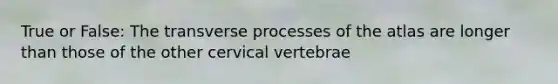 True or False: The transverse processes of the atlas are longer than those of the other cervical vertebrae