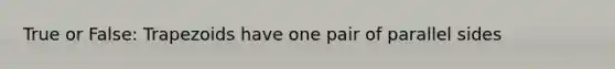 True or False: Trapezoids have one pair of parallel sides
