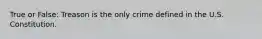 True or False: Treason is the only crime defined in the U.S. Constitution.