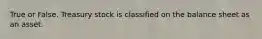 True or False. Treasury stock is classified on the balance sheet as an asset.