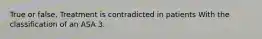 True or false. Treatment is contradicted in patients With the classification of an ASA 3.