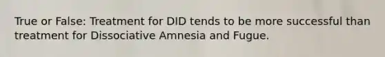 True or False: Treatment for DID tends to be more successful than treatment for Dissociative Amnesia and Fugue.