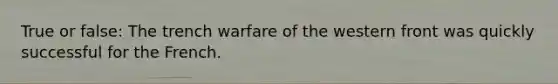 True or false: The trench warfare of the western front was quickly successful for the French.