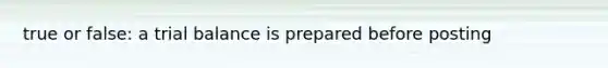 true or false: a trial balance is prepared before posting
