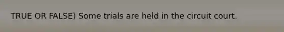 TRUE OR FALSE) Some trials are held in the circuit court.