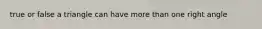 true or false a triangle can have more than one right angle