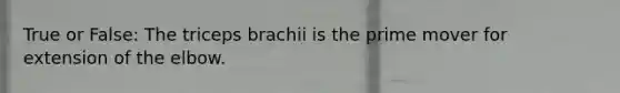 True or False: The triceps brachii is the prime mover for extension of the elbow.