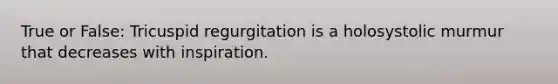 True or False: Tricuspid regurgitation is a holosystolic murmur that decreases with inspiration.