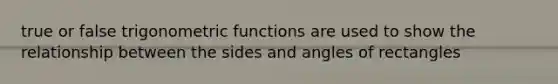 true or false trigonometric functions are used to show the relationship between the sides and angles of rectangles