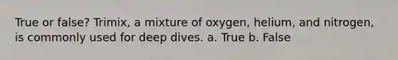 True or false? Trimix, a mixture of oxygen, helium, and nitrogen, is commonly used for deep dives. a. True b. False