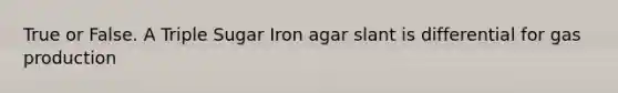 True or False. A Triple Sugar Iron agar slant is differential for gas production