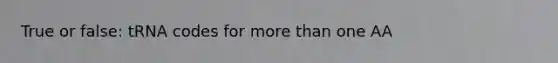 True or false: tRNA codes for more than one AA