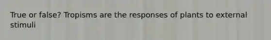 True or false? Tropisms are the responses of plants to external stimuli