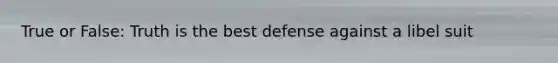 True or False: Truth is the best defense against a libel suit