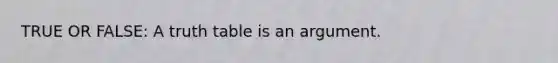 TRUE OR FALSE: A truth table is an argument.