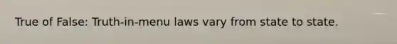 True of False: Truth-in-menu laws vary from state to state.