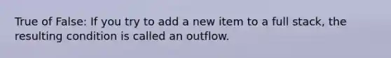 True of False: If you try to add a new item to a full stack, the resulting condition is called an outflow.