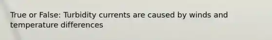 True or False: Turbidity currents are caused by winds and temperature differences