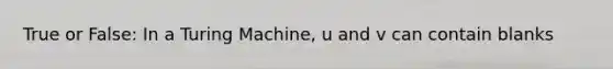 True or False: In a Turing Machine, u and v can contain blanks