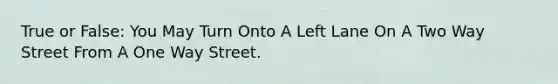 True or False: You May Turn Onto A Left Lane On A Two Way Street From A One Way Street.