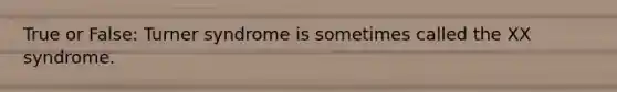 True or False: Turner syndrome is sometimes called the XX syndrome.