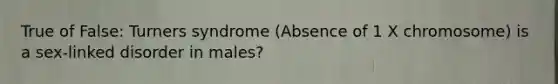 True of False: Turners syndrome (Absence of 1 X chromosome) is a sex-linked disorder in males?