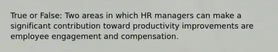 True or False: Two areas in which HR managers can make a significant contribution toward productivity improvements are <a href='https://www.questionai.com/knowledge/kDeWDiCll4-employee-engagement' class='anchor-knowledge'>employee engagement</a> and compensation.