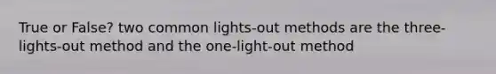 True or False? two common lights-out methods are the three-lights-out method and the one-light-out method