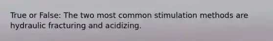 True or False: The two most common stimulation methods are hydraulic fracturing and acidizing.