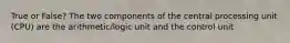 True or False? The two components of the central processing unit (CPU) are the arithmetic/logic unit and the control unit