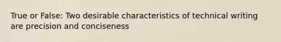 True or False: Two desirable characteristics of technical writing are precision and conciseness