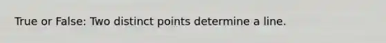 True or False: Two distinct points determine a line.