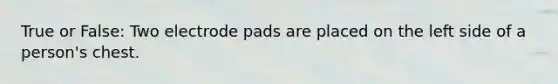 True or False: Two electrode pads are placed on the left side of a person's chest.