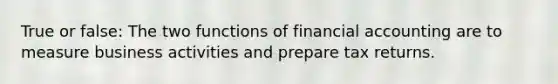 True or false: The two functions of financial accounting are to measure business activities and prepare tax returns.