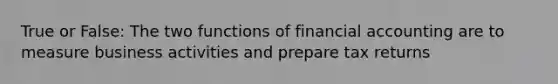 True or False: The two functions of financial accounting are to measure business activities and prepare tax returns