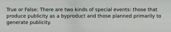 True or False: There are two kinds of special events: those that produce publicity as a byproduct and those planned primarily to generate publicity.